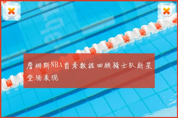詹姆斯NBA首秀数据回顾骑士队新星登场表现