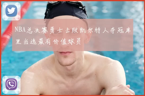 NBA总决赛勇士击败凯尔特人夺冠库里当选最有价值球员