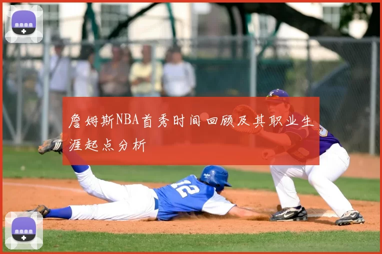 詹姆斯NBA首秀时间回顾及其职业生涯起点分析