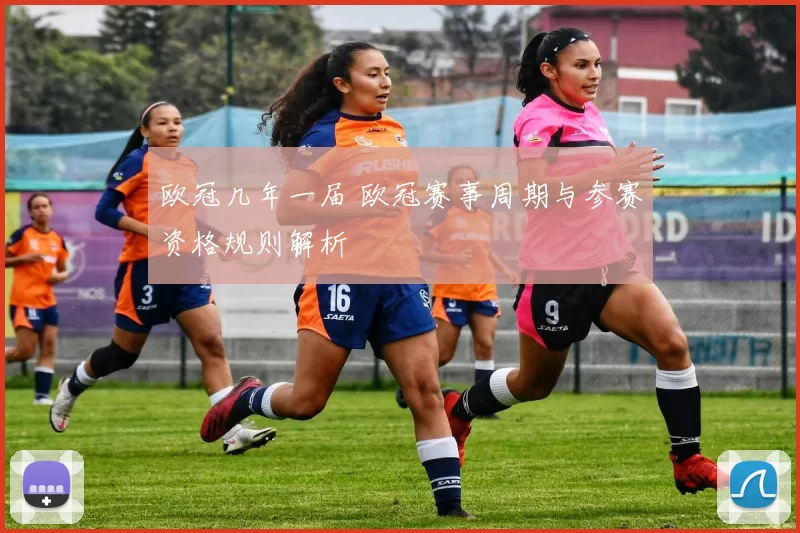 欧冠几年一届 欧冠赛事周期与参赛资格规则解析