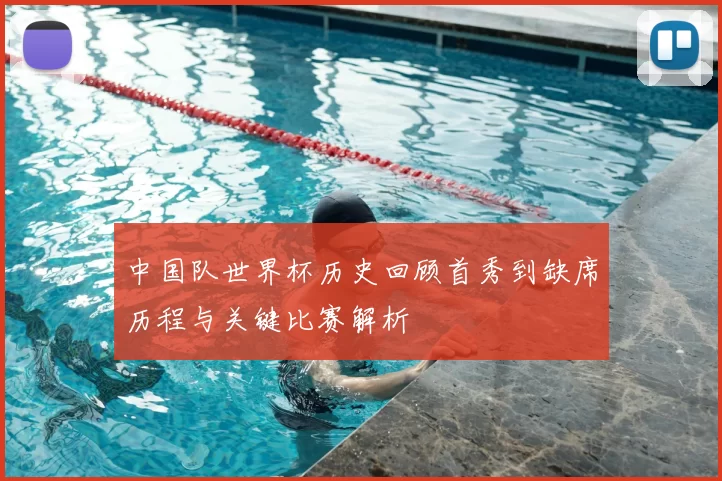 中国队世界杯历史回顾首秀到缺席历程与关键比赛解析