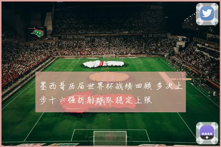 墨西哥历届世界杯战绩回顾 多次止步十六强折射球队稳定上限