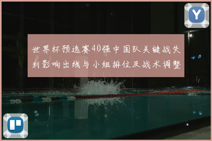 世界杯预选赛40强中国队关键战失利影响出线与小组排位及战术调整看点