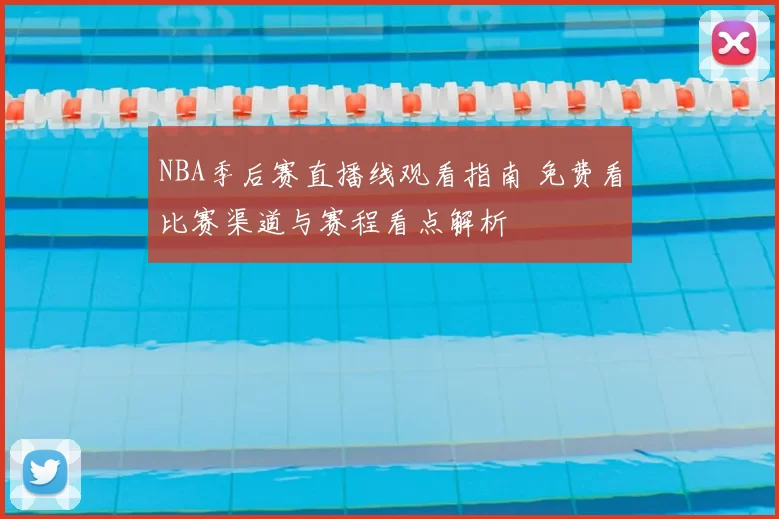 NBA季后赛直播线观看指南 免费看比赛渠道与赛程看点解析