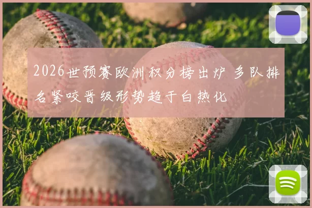 2026世预赛欧洲积分榜出炉 多队排名紧咬晋级形势趋于白热化