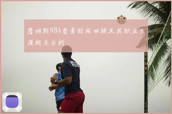 詹姆斯NBA首秀时间回顾及其职业生涯起点分析