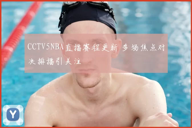 CCTV5NBA直播赛程更新 多场焦点对决排播引关注