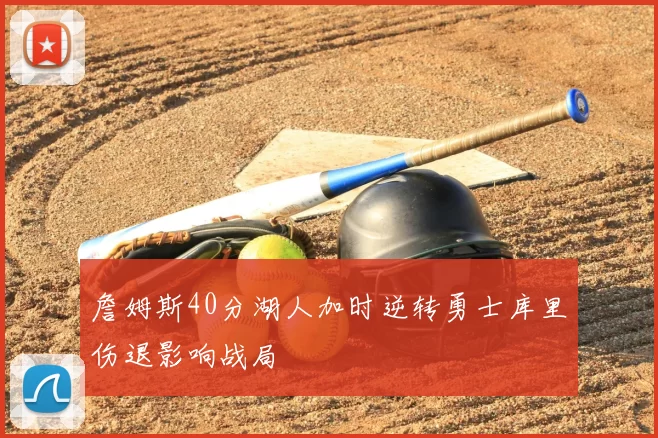 詹姆斯40分湖人加时逆转勇士库里伤退影响战局