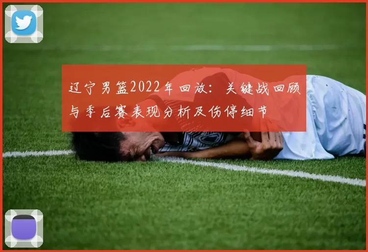 辽宁男篮2022年回放:关键战回顾与季后赛表现分析及伤停细节