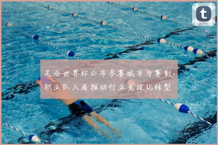 足浴世界杯公布参赛城市与赛制，职业队入局推动行业竞技化转型