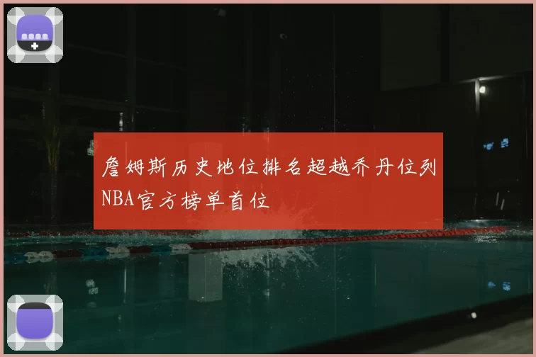 詹姆斯历史地位排名超越乔丹位列NBA官方榜单首位