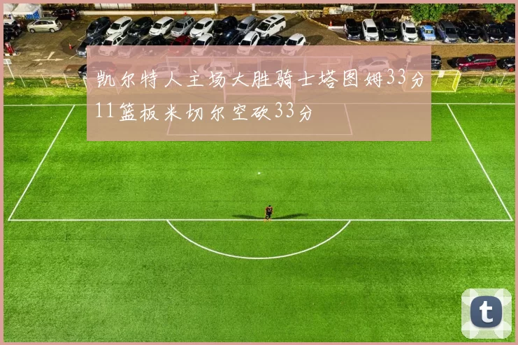 凯尔特人主场大胜骑士塔图姆33分11篮板米切尔空砍33分