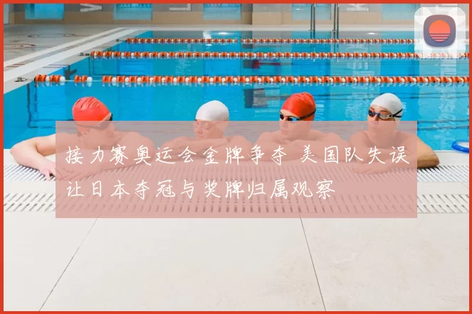 接力赛奥运会金牌争夺 美国队失误让日本夺冠与奖牌归属观察