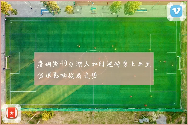 詹姆斯40分湖人加时逆转勇士库里伤退影响战局走势