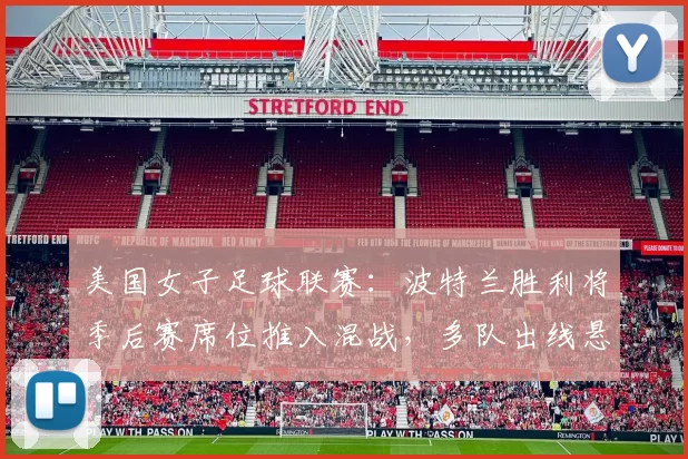 美国女子足球联赛：波特兰胜利将季后赛席位推入混战，多队出线悬念