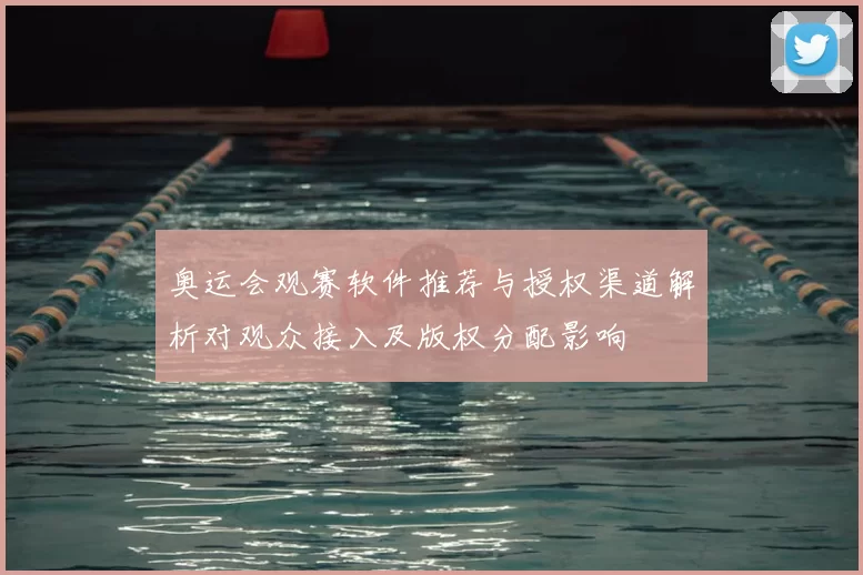 奥运会观赛软件推荐与授权渠道解析对观众接入及版权分配影响