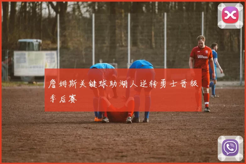 詹姆斯关键球助湖人逆转勇士晋级季后赛