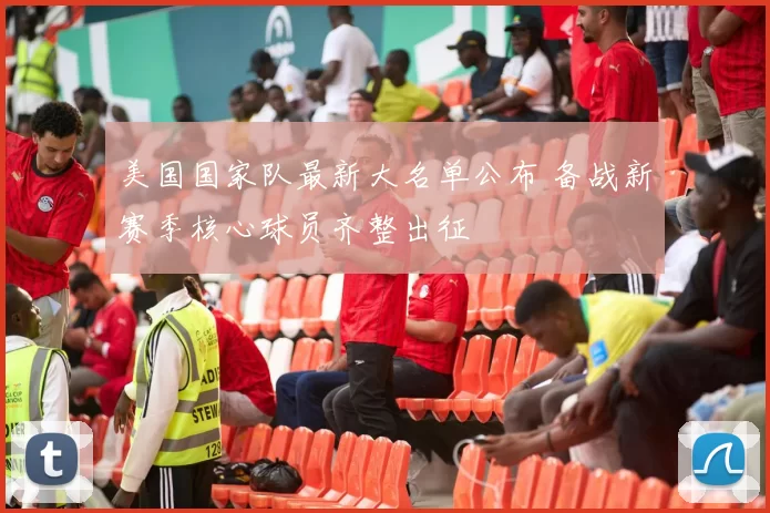 美国国家队最新大名单公布 备战新赛季核心球员齐整出征